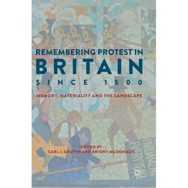 Remembering Protest in Britain Since 1500: Memory, Materiality and the Landscape