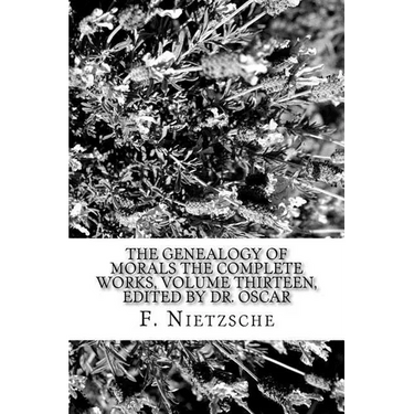 The Genealogy of Morals The Complete Works, Volume Thirteen, edited by Dr. Oscar