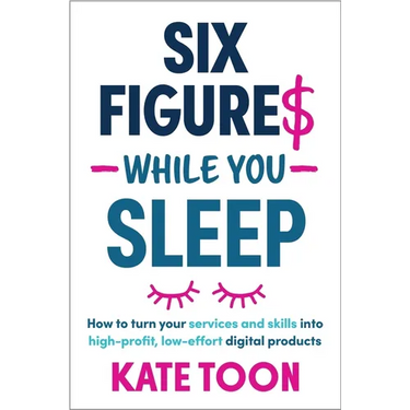 Six Figures While You Sleep: How to Turn Your Services and Skills Into High-Profit, Low-Effort Digital Products