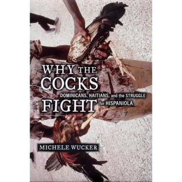Why the Cocks Fight: Dominicans, Haitians, and the Struggle for Hispaniola