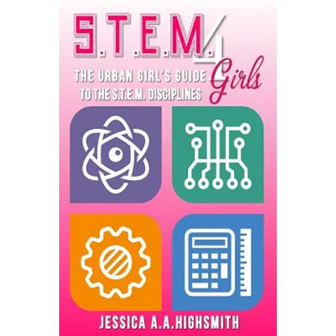 S.T.E.M. 4 Girls: The Urban Girl's Guide To The S.T.E.M. Disciplines