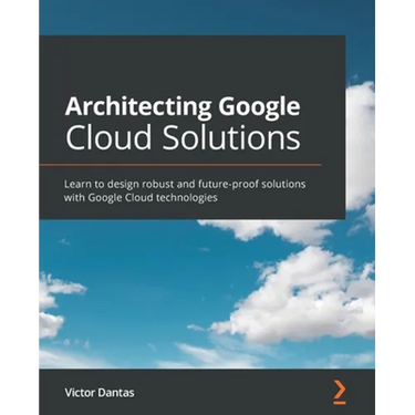 Architecting Google Cloud Solutions: Learn to design robust and future-proof solutions with Google Cloud technologies