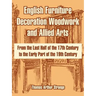 English Furniture Decoration Woodwork and Allied Arts: From the Last Half of the 17th Century to the Early Part of the 19th Century