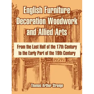 English Furniture Decoration Woodwork and Allied Arts: From the Last Half of the 17th Century to the Early Part of the 19th Century