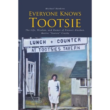 Everyone Knows Tootsie: The Life, Wisdom, and Humor of Pioneer Alaskan, Mattie "Tootsie" Crosby