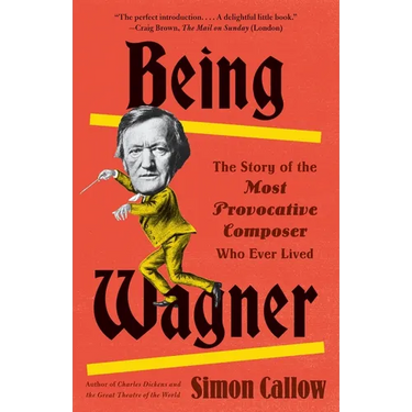 Being Wagner: The Story of the Most Provocative Composer Who Ever Lived