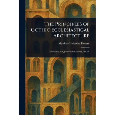 The Principles of Gothic Ecclesiastical Architecture
