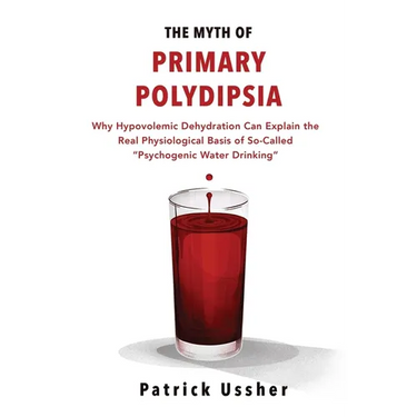 The Myth of Primary Polydipsia: Why Hypovolemic Dehydration Can Explain the Real Physiological Basis of So-Called Psychogenic Water Drinking