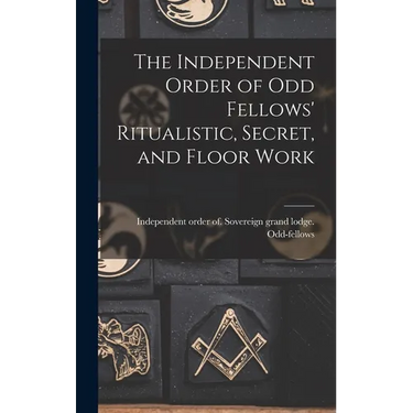 The Independent Order of Odd Fellows' Ritualistic, Secret, and Floor Work