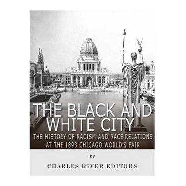 The Black and White City: The History of Racism and Race Relations at the 1893 Chicago World's Fair