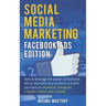 Social Media Marketing: Facebook Ads Edition: How to Leverage the Power of Facebook Ads to Skyrocket Any Business Or Brand You Have on Faceboo
