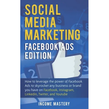 Social Media Marketing: Facebook Ads Edition: How to Leverage the Power of Facebook Ads to Skyrocket Any Business Or Brand You Have on Faceboo