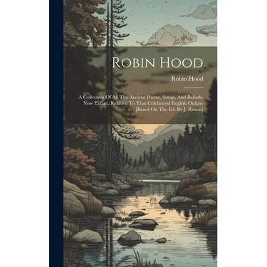 Robin Hood: A Collection Of All The Ancient Poems, Songs, And Ballads, Now Extant, Relative To That Celebrated English Outlaw [bas