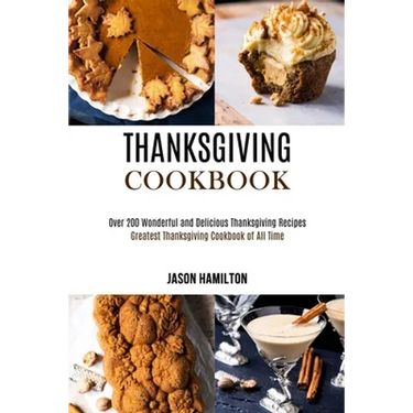 Thanksgiving Cookbook: Over 200 Wonderful and Delicious Thanksgiving Recipes (Greatest Thanksgiving Cookbook of All Time)