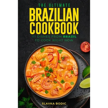 The Ultimate Brazilian Cookbook: 111 Dishes From Brazil To Cook Right Now