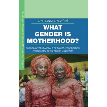 What Gender Is Motherhood?: Changing Yorùbá Ideals of Power, Procreation, and Identity in the Age of Modernity