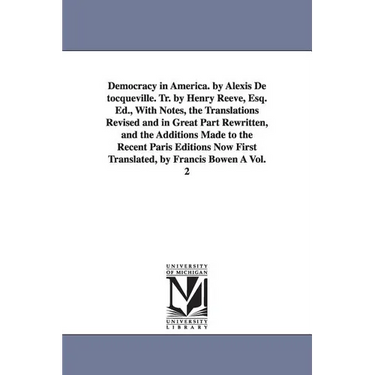 Democracy in America. by Alexis de Tocqueville. Tr. by Henry Reeve, Esq. Ed., with Notes, the Translations Revised and in Great Part Rewritten, and Th