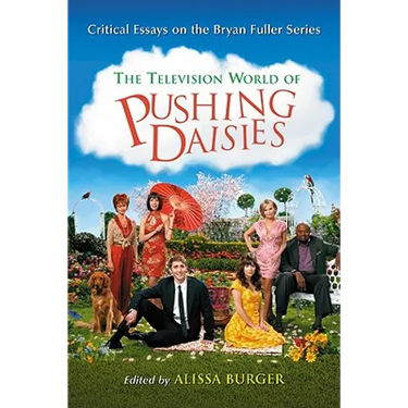 The Television World of Pushing Daisies: Critical Essays on the Bryan Fuller Series