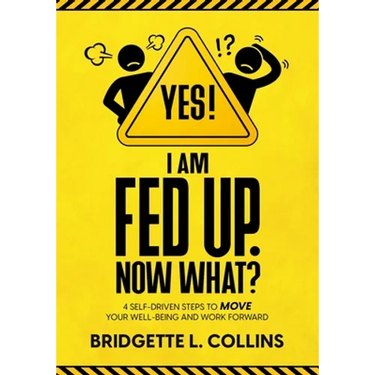 Yes! I Am Fed Up. Now What? 4 Self-Driven Steps to Move Your Well-Being and Work Forward