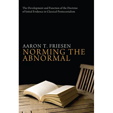 Norming the Abnormal: The Development and Function of the Doctrine of Initial Evidence in Classical Pentecostalism