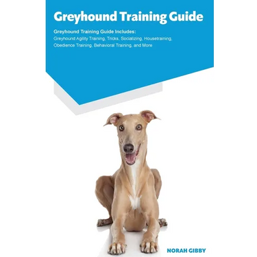 Greyhound Training Guide Greyhound Training Guide Includes: Greyhound Agility Training, Tricks, Socializing, Housetraining, Obedience Training, Behavi