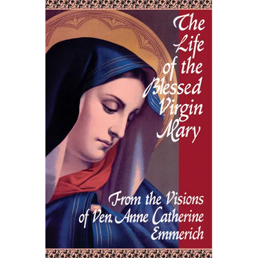 The Life of the Blessed Virgin Mary: From the Visions of Ven. Anne Catherine Emmerich