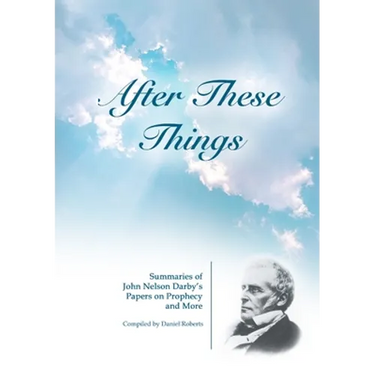 After These Things: Summaries of John Nelson Darby's Papers on Prophecy and More