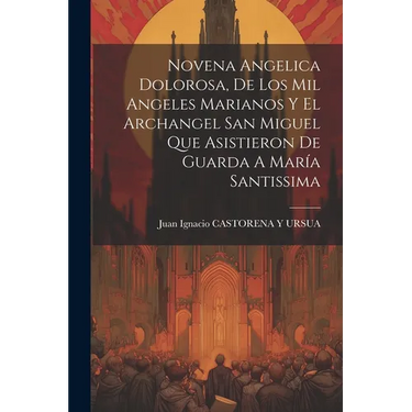 Novena Angelica Dolorosa, De Los Mil Angeles Marianos Y El Archangel San Miguel Que Asistieron De Guarda A María Santissima