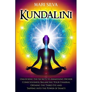 Kundalini: Unlocking the Secrets to Awakening Higher Consciousness, Balancing Your Chakras, Opening the Third Eye and Tapping into the Power of Shakti