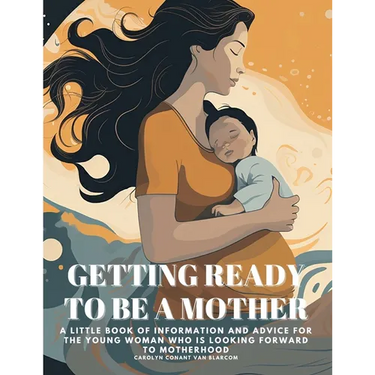 Getting Ready to Be a Mother: A little book of information and advice for the young woman who is looking forward to motherhood