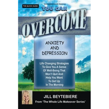 You Can Overcome Anxiety and Depression: Life Changing Strategies To Give You A Sense Of Well-Being That Won't Quit And Help You Want To Get Up In The