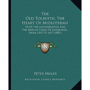 The Old Tolbuith, The Heart Of Midlothian: With The Luckenbooths And The Mercat Cross Of Edinburgh, From 1365 To 1617 (1887)
