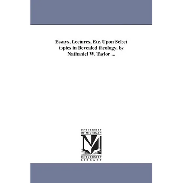 Essays, Lectures, Etc. Upon Select topics in Revealed theology. by Nathaniel W. Taylor ...