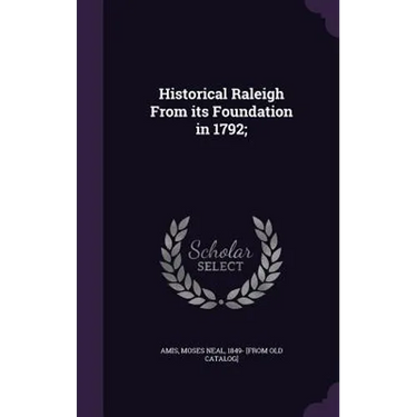 Historical Raleigh From its Foundation in 1792;