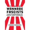 The Wannabe Fascists: A Guide to Understanding the Greatest Threat to Democracy