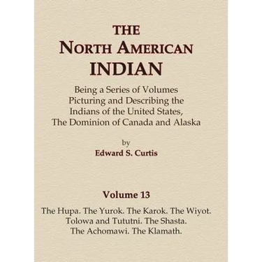The North American Indian Volume 13 - The Hupa, The Yurok, The Karok, The Wiyot, Tolowa and Tututni, The Shasta, The Achomawi, The Klamath