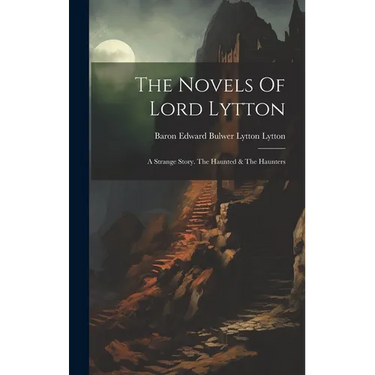The Novels Of Lord Lytton: A Strange Story. The Haunted & The Haunters