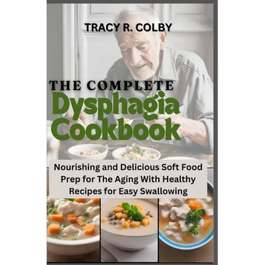 The Complete Dysphagia Cookbook: Nourishing and Delicious Soft Food Prep for The Aging With Healthy Recipes for Easy Swallowing