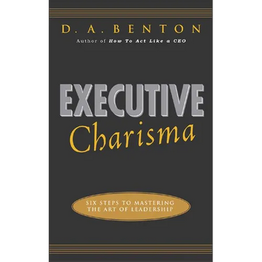 Executive Charisma: Six Steps to Mastering the Art of Leadership: Six Steps to Mastering the Art of Leadership