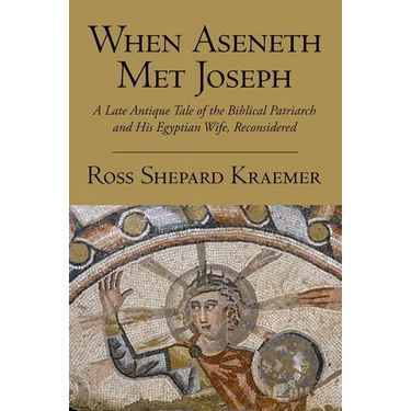 When Aseneth Met Joseph: A Late Antique Tale of the Biblical Patriarch and His Egyptian Wife, Reconsidered
