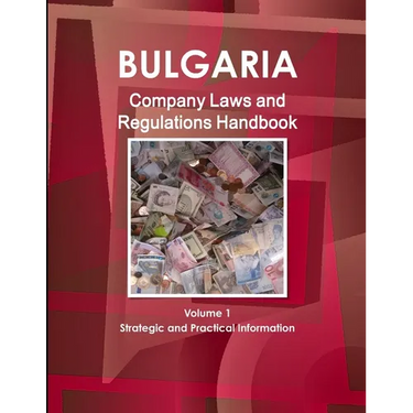 Bulgaria Company Laws and Regulations Handbook Volume 1 Strategic Information and Regulations