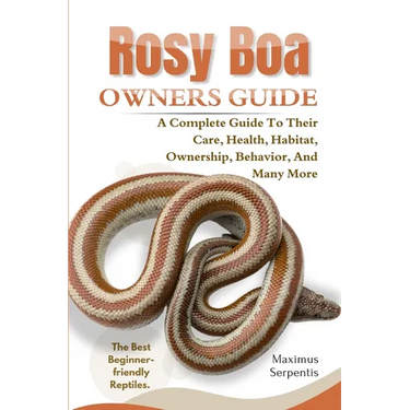Rosy Boa Owners Guide: A Complete Guide to Their Care, Health, Habitat, Ownership, Behavior, And Many More.