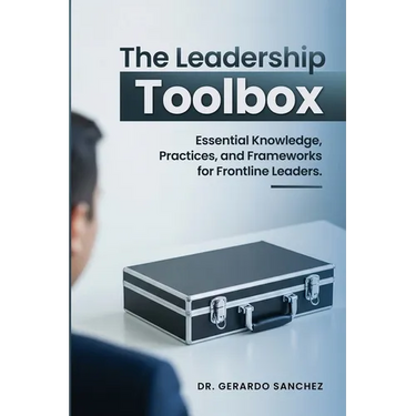 The Leadership Toolbox: Essential knowledge, practices, and frameworks for frontline leaders