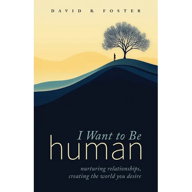 I Want to Be Human: Nurturing Relationships, Creating the World You Desire