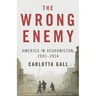 The Wrong Enemy: America in Afghanistan, 2001-2014