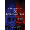 A Democratic and Republican Faith: A Public Theology for a Church and Nation in Crisis