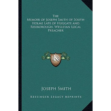 The Memoir of Joseph Smith of South Holme Late of Huggate and Riseborough, Wesleyan Local Preacher