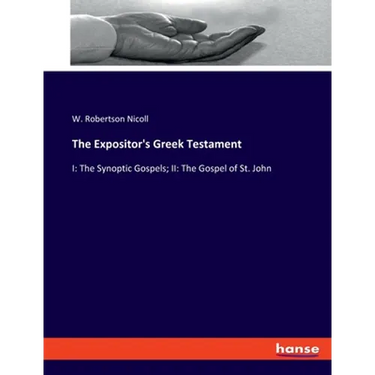 The Expositor's Greek Testament: I: The Synoptic Gospels; II: The Gospel of St. John