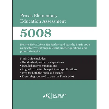 Praxis Elementary Education Assessment 5008: Mathematics and Science: How to Think Like a Test Maker and pass the Praxis 5008 using effective test pre