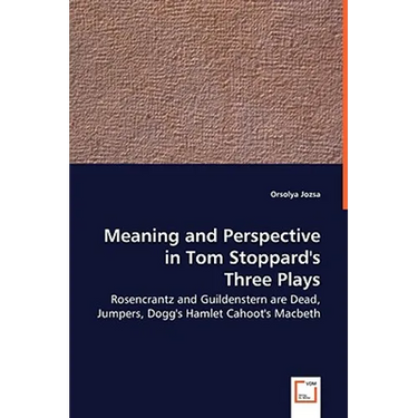 Meaning and Perspective in Tom Stoppard's Three Plays: Rosencrantz and Guildenstern Are Dead, Jumpers, Dogg's Hamlet Cahoot's Macbeth